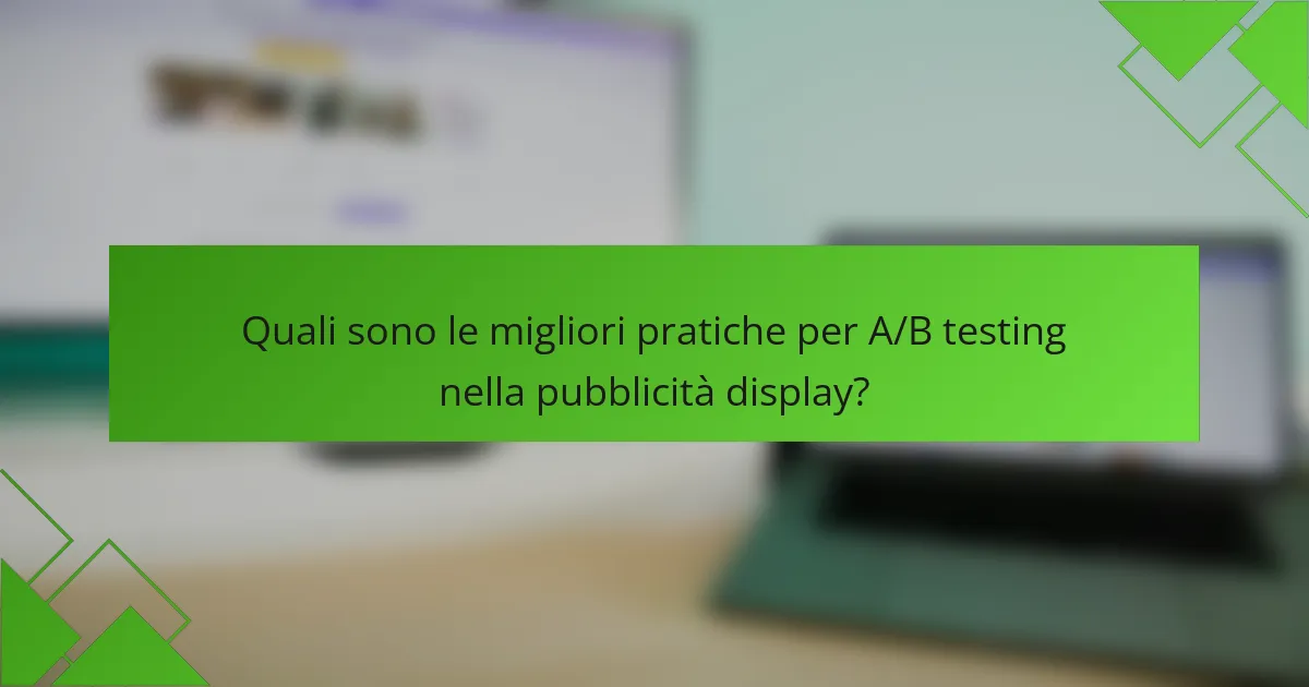 Quali sono le migliori pratiche per A/B testing nella pubblicità display?