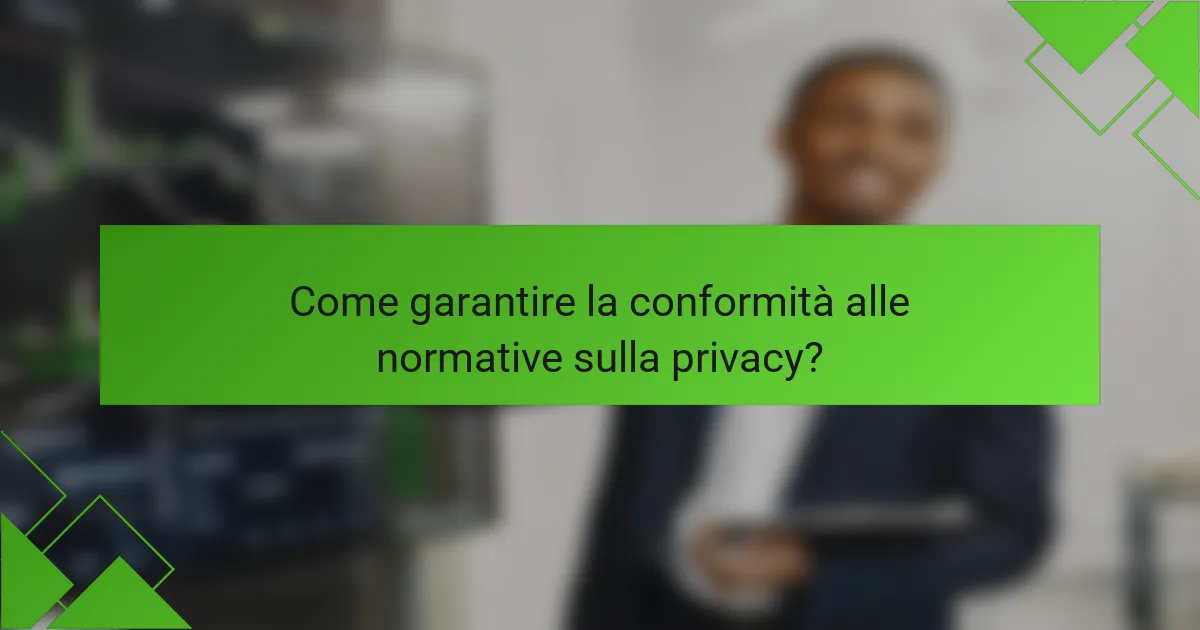 Come garantire la conformità alle normative sulla privacy?