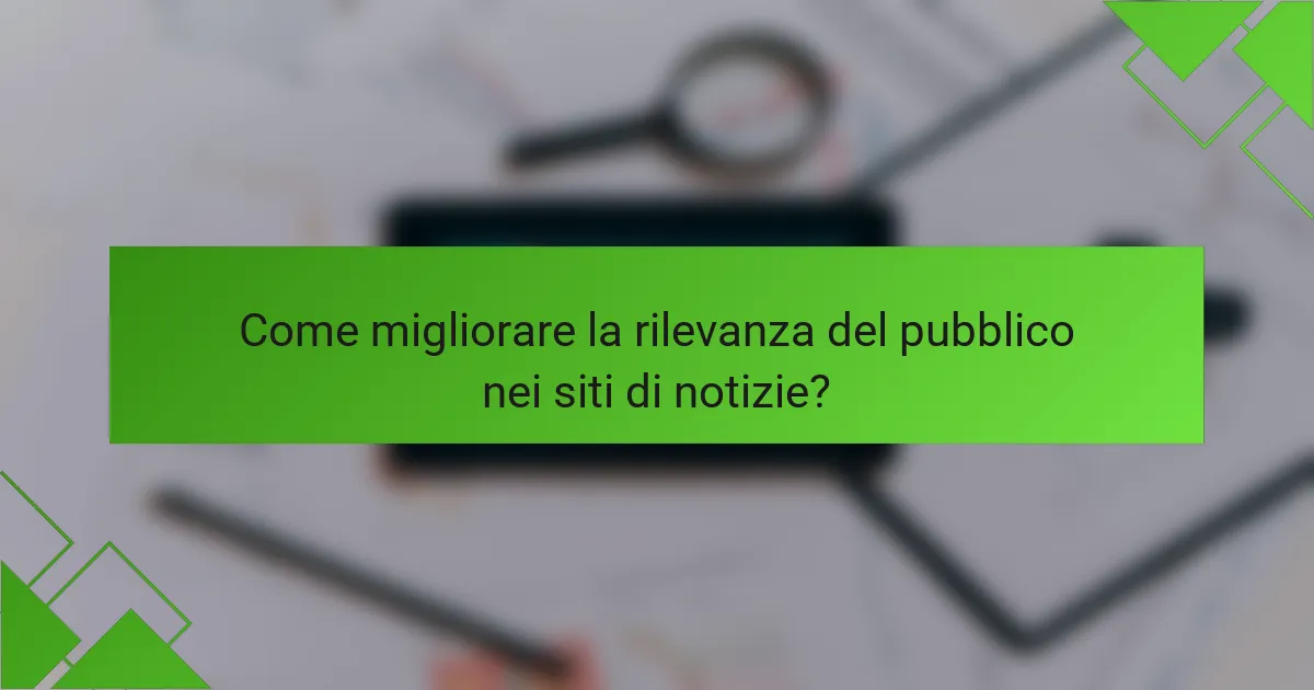 Come migliorare la rilevanza del pubblico nei siti di notizie?