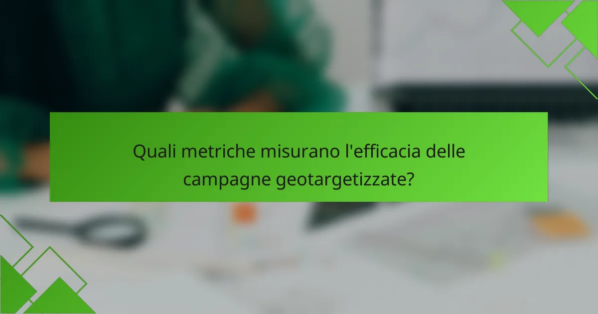 Quali metriche misurano l'efficacia delle campagne geotargetizzate?