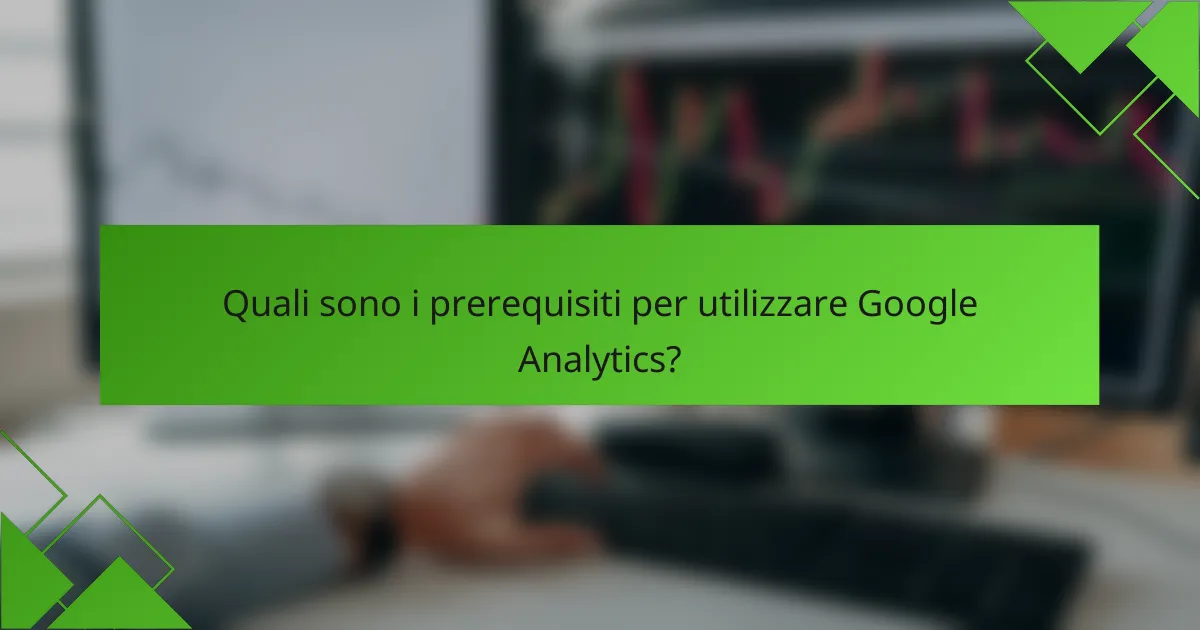 Quali sono i prerequisiti per utilizzare Google Analytics?