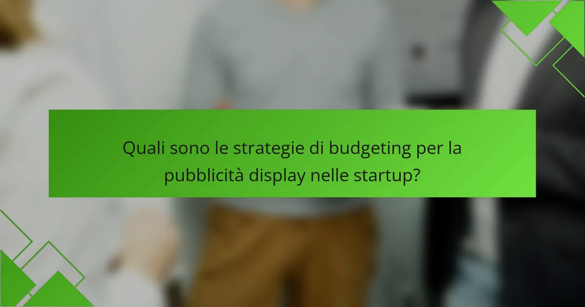 Quali sono le strategie di budgeting per la pubblicità display nelle startup?