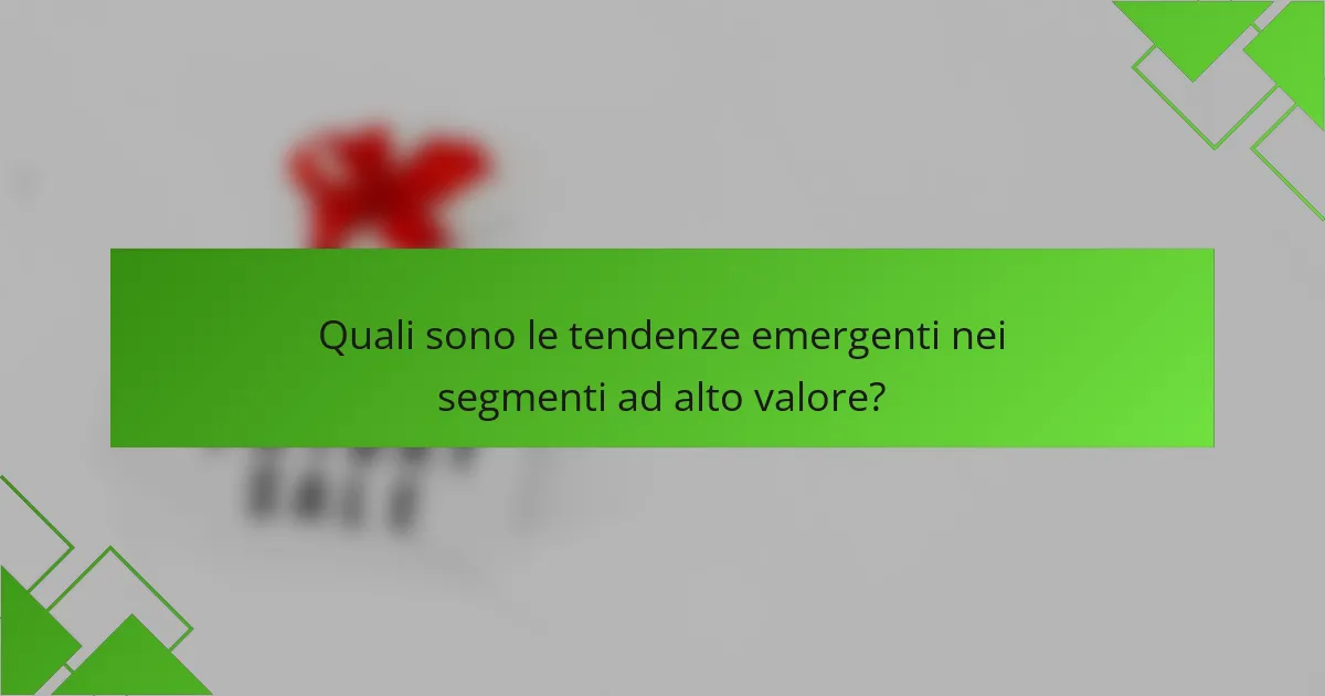 Quali sono le tendenze emergenti nei segmenti ad alto valore?