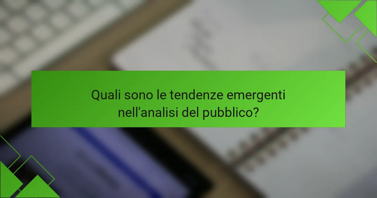 Quali sono le tendenze emergenti nell'analisi del pubblico?